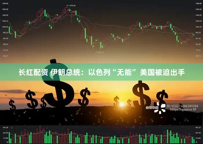 长红配资 伊朗总统：以色列“无能” 美国被迫出手