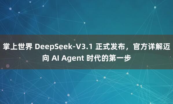 掌上世界 DeepSeek-V3.1 正式发布，官方详解迈向 AI Agent 时代的第一步