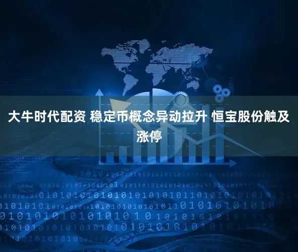 大牛时代配资 稳定币概念异动拉升 恒宝股份触及涨停
