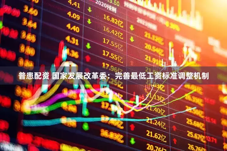 普患配资 国家发展改革委：完善最低工资标准调整机制