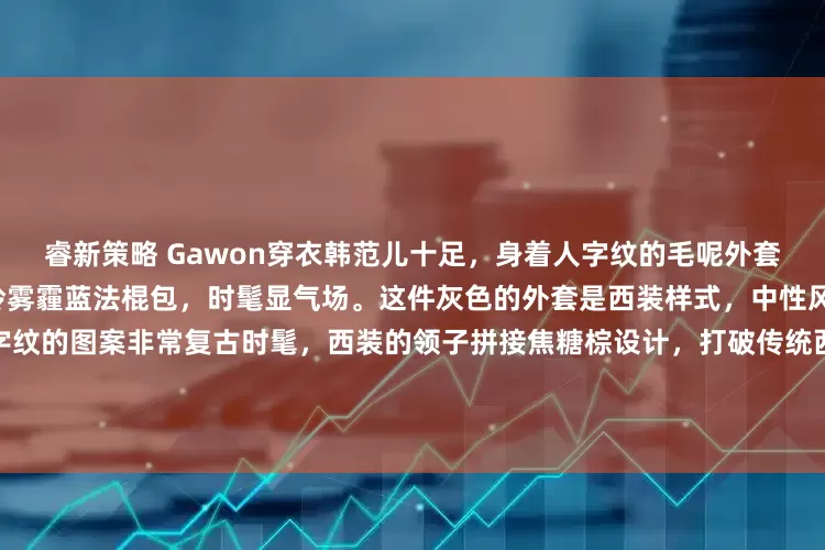 睿新策略 Gawon穿衣韩范儿十足，身着人字纹的毛呢外套+黑色皮短裤，搭配黑丝袜，拎雾霾蓝法棍包，时髦显气场。这件灰色的外套是西装样式，中性风的灰色西装显得很高级，人字纹的图案非常复古时髦，西装的领子拼接焦糖棕设计，打破传统西装的中规中矩。人字纹西装是毛呢材质，秋冬季节穿搭也十分保暖，腿型匀称的