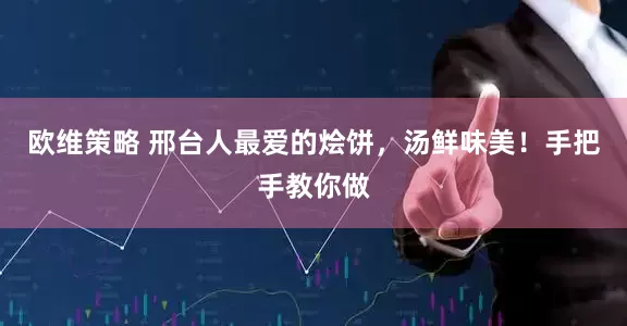 欧维策略 邢台人最爱的烩饼，汤鲜味美！手把手教你做