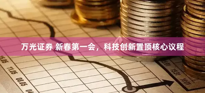 万光证券 新春第一会，科技创新置顶核心议程