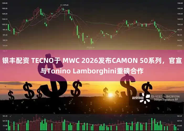 银丰配资 TECNO于 MWC 2026发布CAMON 50系列，官宣与Tonino Lamborghini重磅合作