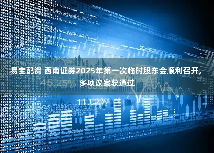 易宝配资 西南证券2025年第一次临时股东会顺利召开, 多项议案获通过