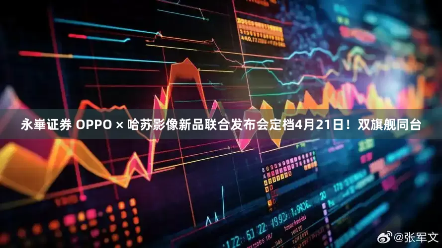 永崋证券 OPPO × 哈苏影像新品联合发布会定档4月21日！双旗舰同台
